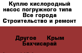 Куплю кислородный насос погружного типа - Все города Строительство и ремонт » Другое   . Крым,Бахчисарай